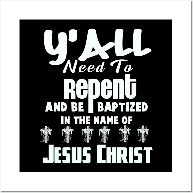 Y’all Need To Repent And Be Baptized In The Name of Jesus Christ Wall Art by CalledandChosenApparel